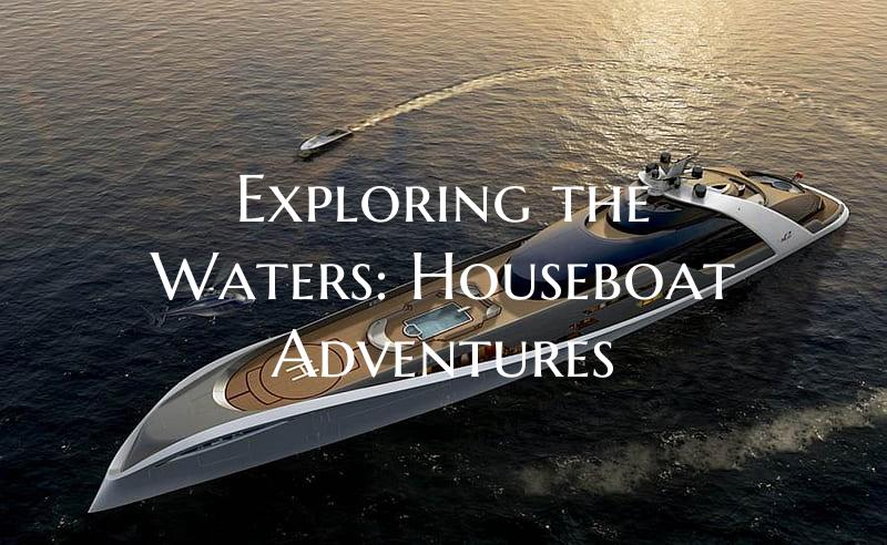 Exploring the Waters: Houseboat Adventures